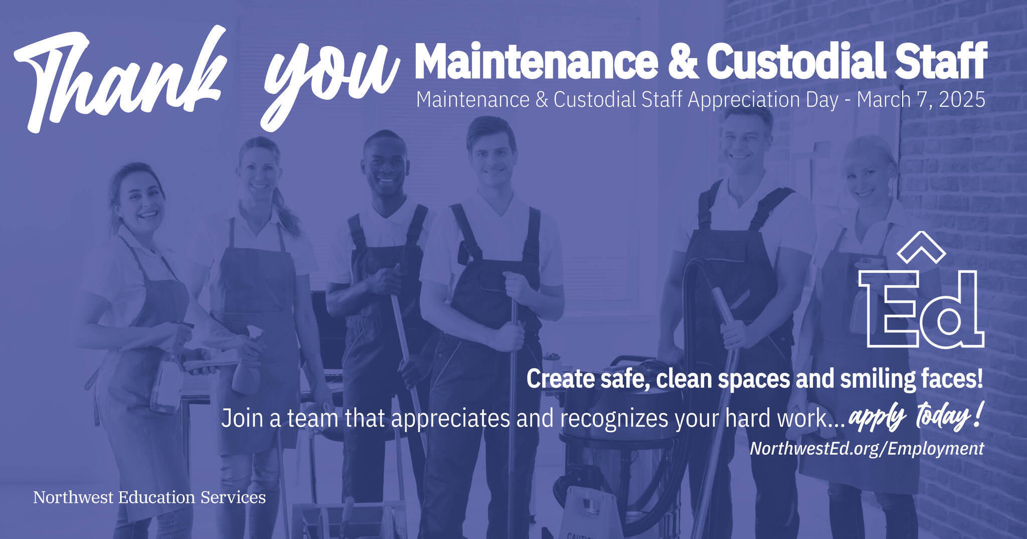 Image of several maintenance and custodian staff smiling with a blue overlay. Graphic text reads: Thank you Maintenance and Custodial Staff. Maintenance & Custodial Staff Appreciation Day - March 7, 2025. Create safe, clean spaces and smiling faces! Join a team that appreciates and recognizes your hard work… apply today! NorthwestEd.org/Employment” with the Northwest Education Services logo.